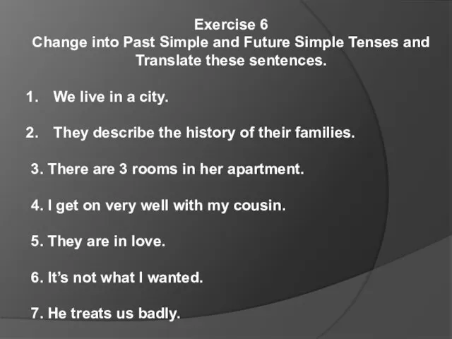 Exercise 6 Change into Past Simple and Future Simple Tenses and