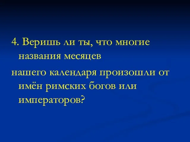 4. Веришь ли ты, что многие названия месяцев нашего календаря произошли