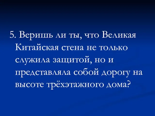 5. Веришь ли ты, что Великая Китайская стена не только служила