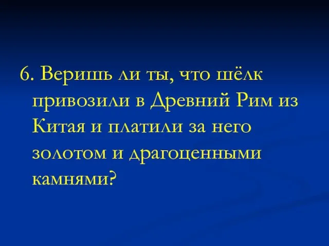 6. Веришь ли ты, что шёлк привозили в Древний Рим из