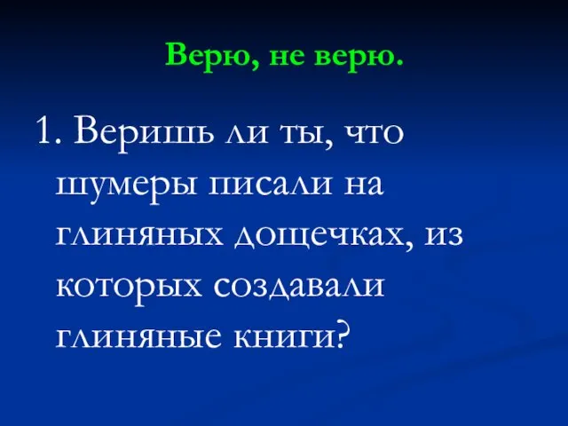 Верю, не верю. 1. Веришь ли ты, что шумеры писали на