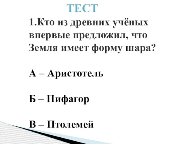 1.Кто из древних учёных впервые предложил, что Земля имеет форму шара?