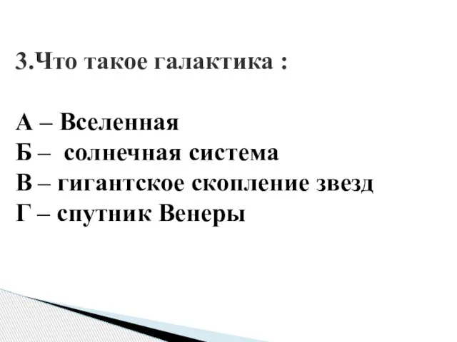 3.Что такое галактика : А – Вселенная Б – солнечная система