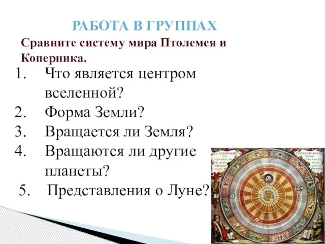 РАБОТА В ГРУППАХ Сравните систему мира Птолемея и Коперника. Что является