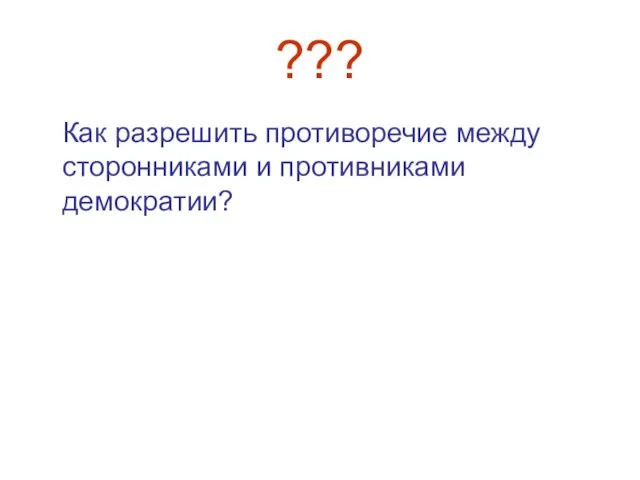 ??? Как разрешить противоречие между сторонниками и противниками демократии?