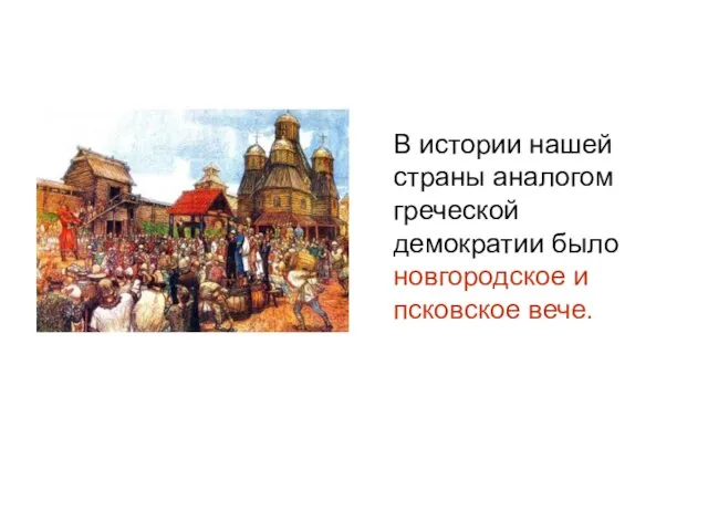 В истории нашей страны аналогом греческой демократии было новгородское и псковское вече.