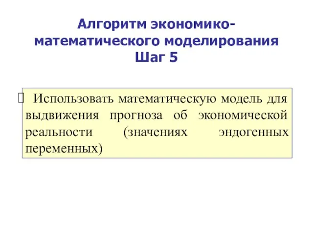 Алгоритм экономико-математического моделирования Шаг 5 Использовать математическую модель для выдвижения прогноза