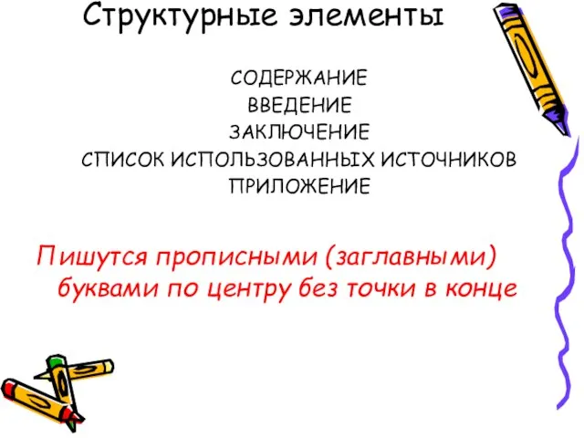 Структурные элементы СОДЕРЖАНИЕ ВВЕДЕНИЕ ЗАКЛЮЧЕНИЕ СПИСОК ИСПОЛЬЗОВАННЫХ ИСТОЧНИКОВ ПРИЛОЖЕНИЕ Пишутся прописными