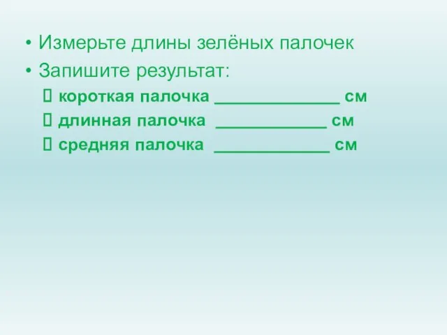 Измерьте длины зелёных палочек Запишите результат: короткая палочка см длинная палочка см средняя палочка см