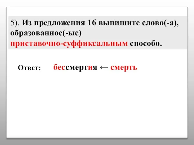 5). Из предложения 16 выпишите слово(-а), образованное(-ые) приставочно-суффиксальным способо. бессмертия ← смерть Ответ: