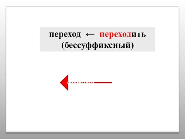 переход ← переходить (бессуффиксный) вернуться