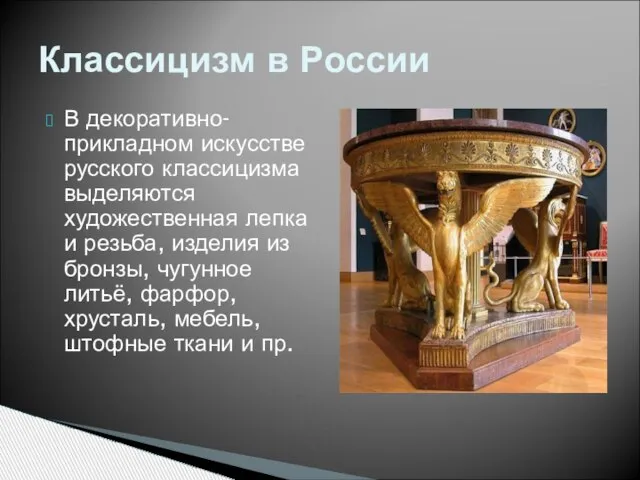 В декоративно-прикладном искусстве русского классицизма выделяются художественная лепка и резьба, изделия