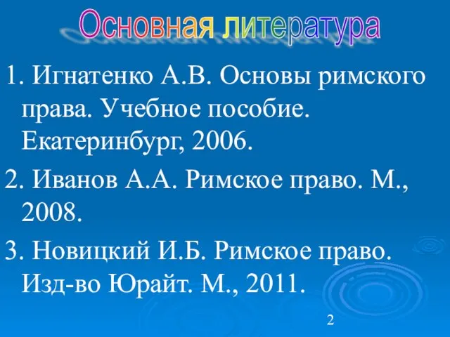 1. Игнатенко А.В. Основы римского права. Учебное пособие. Екатеринбург, 2006. 2.