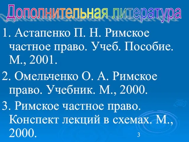 1. Астапенко П. Н. Римское частное право. Учеб. Пособие. М., 2001.