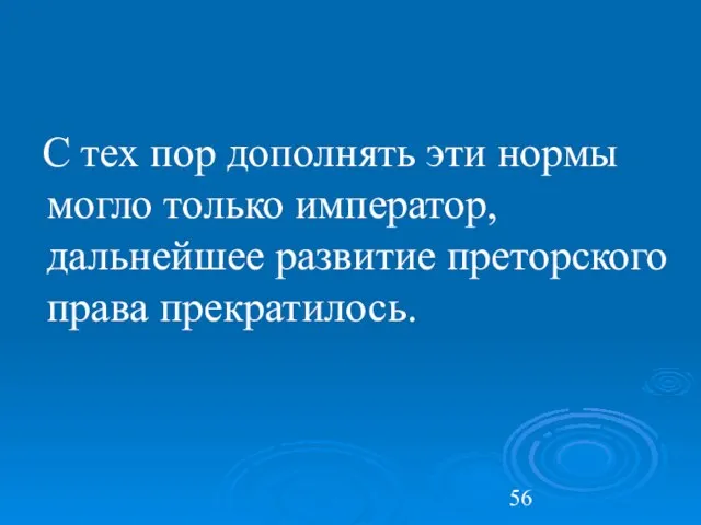 С тех пор дополнять эти нормы могло только император, дальнейшее развитие преторского права прекратилось.