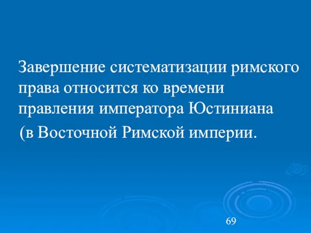 Завершение систематизации римского права относится ко времени правления императора Юстиниана (в Восточной Римской империи.