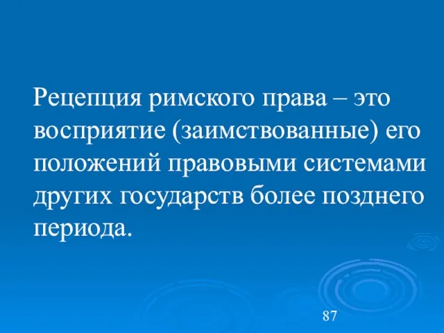 Рецепция римского права – это восприятие (заимствованные) его положений правовыми системами других государств более позднего периода.