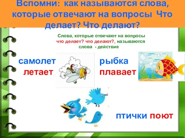 Вспомни: как называются слова, которые отвечают на вопросы Что делает? Что