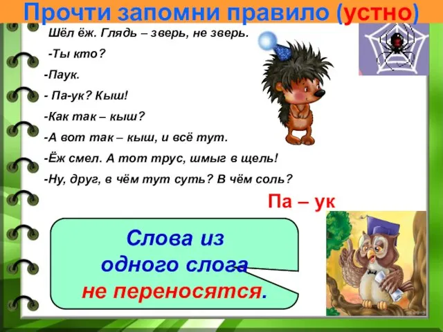 Шёл ёж. Глядь – зверь, не зверь. -Ты кто? Паук. Па-ук?