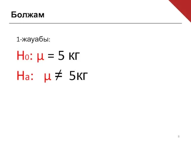 Болжам 1-жауабы: H0: µ = 5 кг Ha: µ ≠ 5кг
