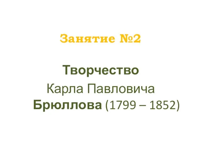 Занятие №2 Творчество Карла Павловича Брюллова (1799 – 1852)