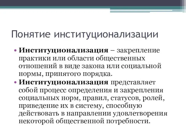 Понятие институционализации Институционализация – закрепление практики или области общественных отношений в