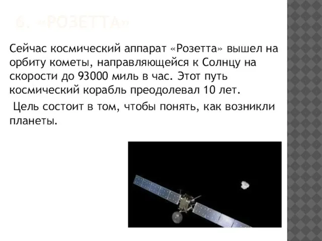 6. «РОЗЕТТА» Сейчас космический аппарат «Розетта» вышел на орбиту кометы, направляющейся