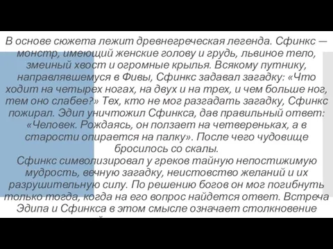 В основе сюжета лежит древнегреческая легенда. Сфинкс — монстр, имеющий женские