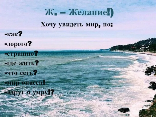 Ж. – Желание!) Хочу увидеть мир, но: -как? -дорого? -страшно? -где