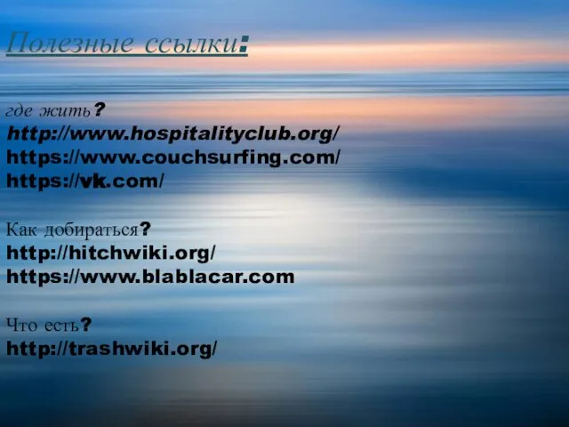 Полезные ссылки: где жить? http://www.hospitalityclub.org/ https://www.couchsurfing.com/ https://vk.com/ Как добираться? http://hitchwiki.org/ https://www.blablacar.com Что есть? http://trashwiki.org/