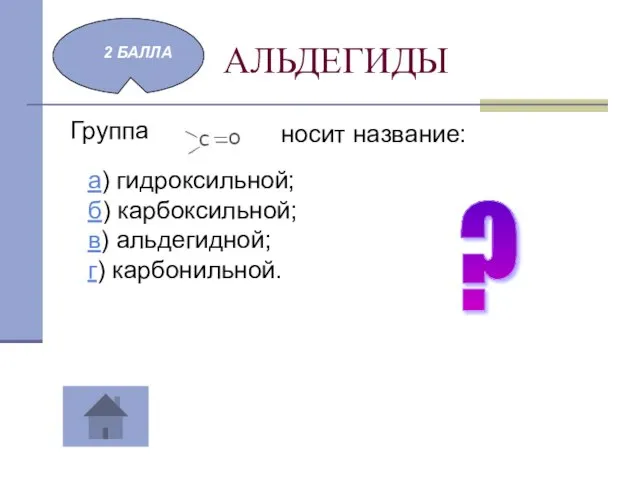 АЛЬДЕГИДЫ Группа 2 БАЛЛА носит название: а) гидроксильной; б) карбоксильной; в) альдегидной; г) карбонильной. ?