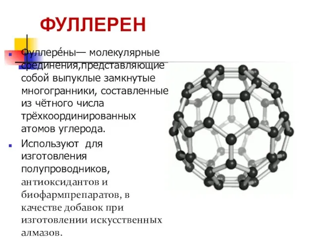 Фуллере́ны— молекулярные соединения,представляющие собой выпуклые замкнутые многогранники, составленные из чётного числа