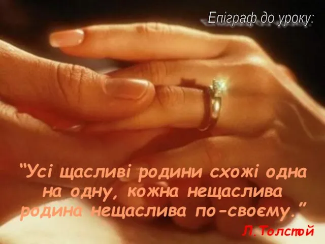 “Усі щасливі родини схожі одна на одну, кожна нещаслива родина нещаслива по-своєму.” Епіграф до уроку: Л.Толстой