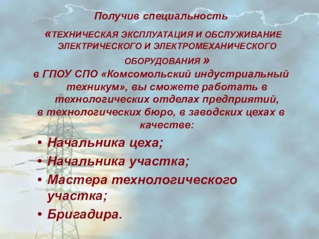 Получив специальность «ТЕХНИЧЕСКАЯ ЭКСПЛУАТАЦИЯ И ОБСЛУЖИВАНИЕ ЭЛЕКТРИЧЕСКОГО И ЭЛЕКТРОМЕХАНИЧЕСКОГО ОБОРУДОВАНИЯ »