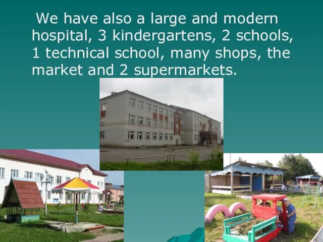 We have also a large and modern hospital, 3 kindergartens, 2