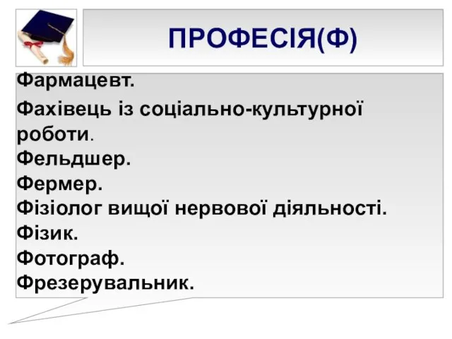 ПРОФЕСІЯ(Ф) Фармацевт. Фахівець із соціально-культурної роботи. Фельдшер. Фермер. Фізіолог вищої нервової діяльності. Фізик. Фотограф. Фрезерувальник.