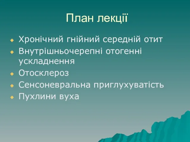 План лекції Хронічний гнійний середній отит Внутрішньочерепні отогенні ускладнення Отосклероз Сенсоневральна приглухуватість Пухлини вуха