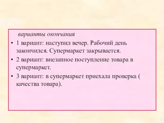 варианты окончания 1 вариант: наступил вечер. Рабочий день закончился. Супермаркет закрывается.