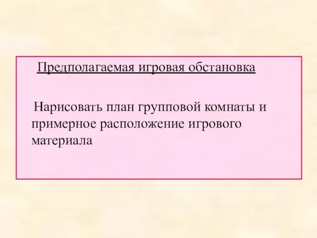 Предполагаемая игровая обстановка Нарисовать план групповой комнаты и примерное расположение игрового материала