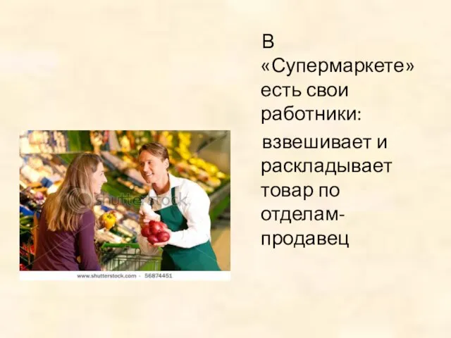 В «Супермаркете» есть свои работники: взвешивает и раскладывает товар по отделам- продавец