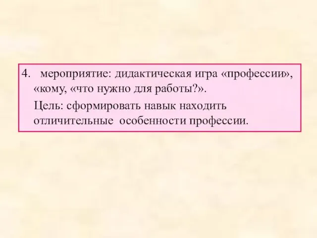 4. мероприятие: дидактическая игра «профессии», «кому, «что нужно для работы?». Цель: