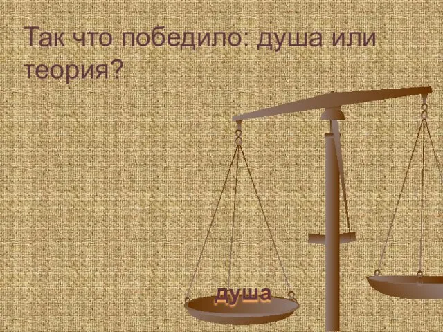 Так что победило: душа или теория? душа