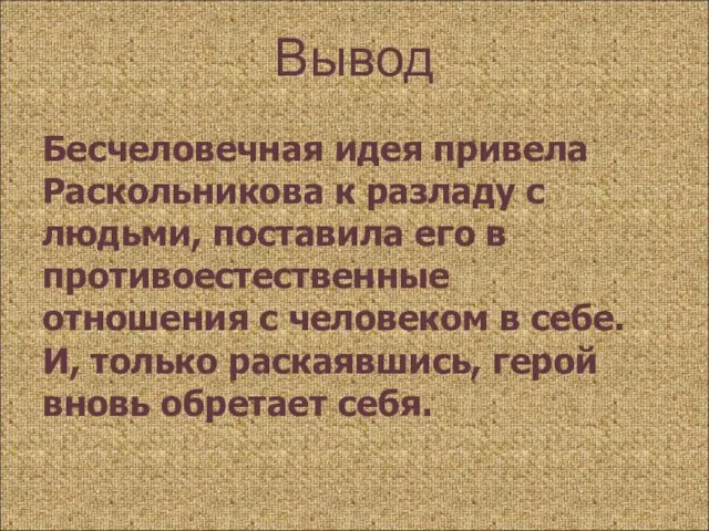 Вывод Бесчеловечная идея привела Раскольникова к разладу с людьми, поставила его