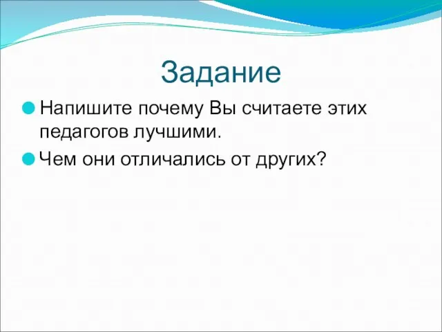 Задание Напишите почему Вы считаете этих педагогов лучшими. Чем они отличались от других?