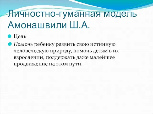 Личностно-гуманная модель Амонашвили Ш.А. Цель Помочь ребенку развить свою истинную человеческую