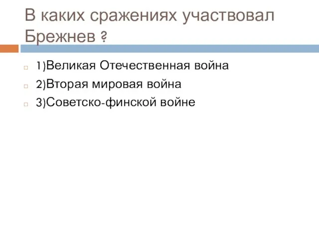 В каких сражениях участвовал Брежнев ? 1)Великая Отечественная война 2)Вторая мировая война 3)Советско-финской войне