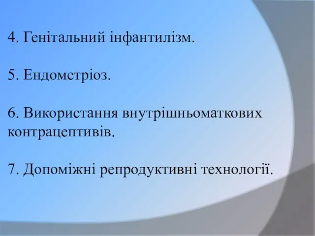 4. Генітальний інфантилізм. 5. Ендометріоз. 6. Використання внутрішньоматкових контрацептивів. 7. Допоміжні репродуктивні технології.