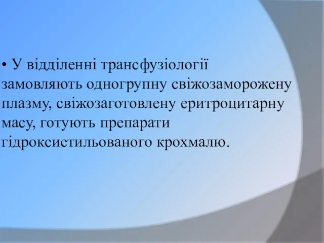 • У відділенні трансфузіології замовляють одногрупну свіжозаморожену плазму, свіжозаготовлену еритроцитарну масу, готують препарати гідроксиетильованого крохмалю.