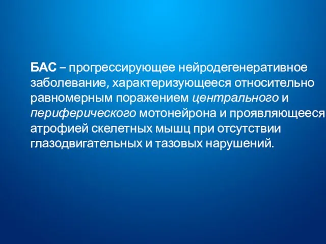 БАС – прогрессирующее нейродегенеративное заболевание, характеризующееся относительно равномерным поражением центрального и