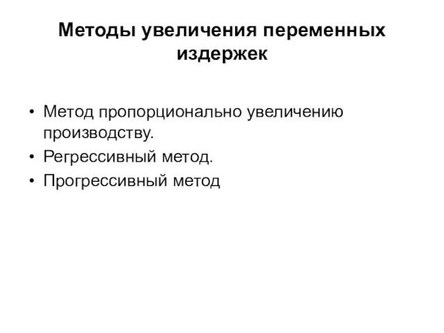 Методы увеличения переменных издержек Метод пропорционально увеличению производству. Регрессивный метод. Прогрессивный метод